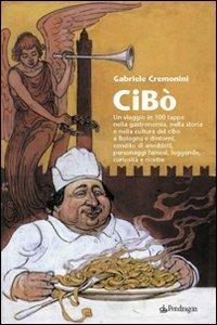 Cibò. Un viaggio in 100 tappe nella gastronomia, nella storia e nella cultura del cibo a Bologna e dintorni, condito di aneddoti, personaggi famosi, leggende... - Gabriele Cremonini - copertina