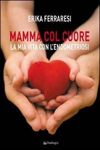Mamma col cuore. La mia vita con l'endometriosi - Erika Ferraresi - copertina