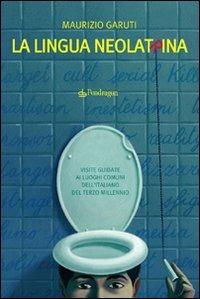 La lingua neolatrina. Visite guidate ai luoghi comuni dell'italiano del terzo millennio - Maurizio Garuti - copertina