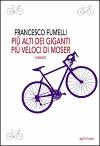 Più alti dei giganti, più veloci di Moser - Francesco Fumelli - copertina