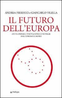 Il futuro dell'Europa. Antagonismo, innovazione e strategie dell'Unione Europea - Andrea Pierucci,Giancarlo Viella - copertina