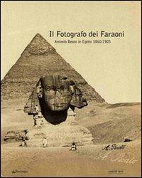 Il fotografo dei faraoni. Antonio Beato in Egitto 1860-1900. Catalogo della mostra. Ediz. illustrata - copertina