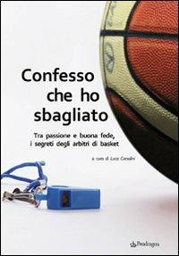 Confesso che ho sbagliato. Tra passione e buona fede, i segreti degli arbitri di basket - copertina