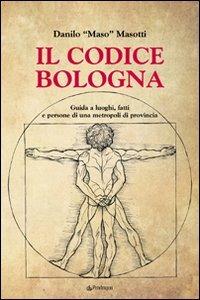 Il codice Bologna. Guida ai luoghi, fatti e persone di una metropoli di provincia - Danilo Masotti - copertina