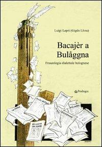 Bacajèr a Bulaggna. Fraseologia dialettale bolognese - Luigi Lepri - copertina