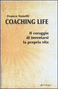 Coaching life. Il coraggio di inventarsi la propria vita - Franco Nanetti - copertina