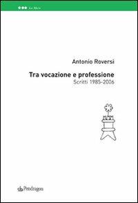 Tra vocazione e professione - Antonio Roversi - copertina