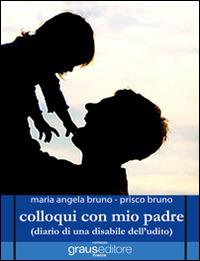 Colloqui con mio padre (diario di una disabile dell'udito) - M. Angela Bruno,Prisco Bruno - copertina