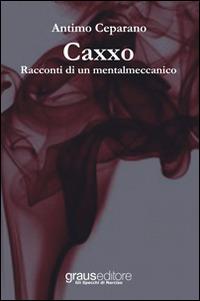 Caxxo. Racconti di un mentalmeccanico - Antimo Ceparano - copertina