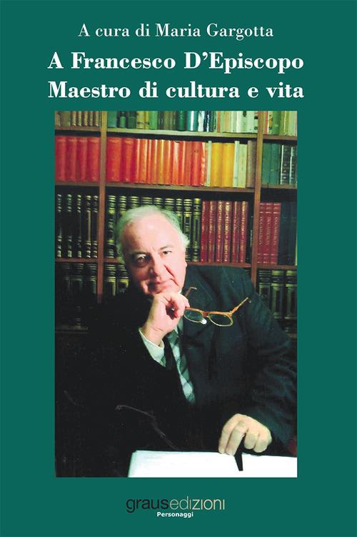 A Francesco D'Episcopo. Maestro di cultura e vita - copertina