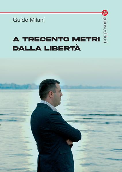 A trecento metri dalla libertà - Guido Milani - copertina