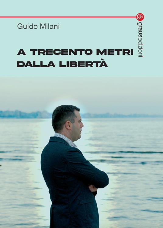 A trecento metri dalla libertà - Guido Milani - copertina