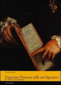 Francesco Petrarca sulle arti figurative. Tra Plinio e sant'Agostino - Maurizio Bettini - copertina