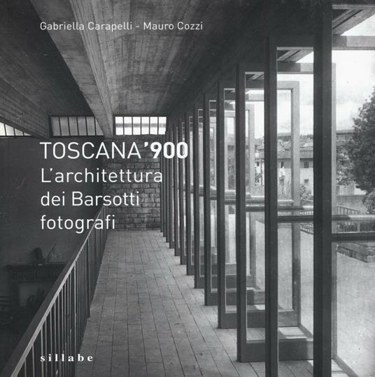 Toscana '900. L'architettura dei Barsotti fotografi. Ediz. illustrata - Gabriella Carapelli,Mauro Cozzi - copertina
