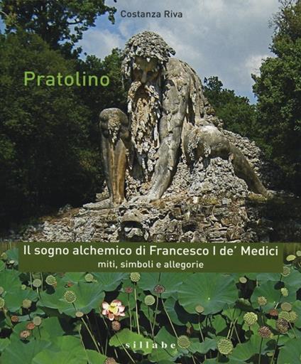 Pratolino. Il sogno alchemico di Francesco I de' Medici. Miti, simboli e allegorie - Costanza Riva - copertina