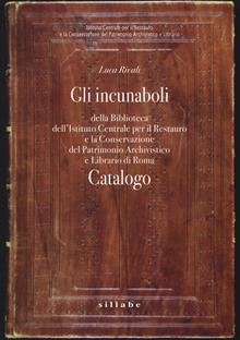 Gli incunaboli della Biblioteca dell'Istituto Centrale per il Restauro e la conservazione del patrimonio archivistico e librario di Roma. Catalogo