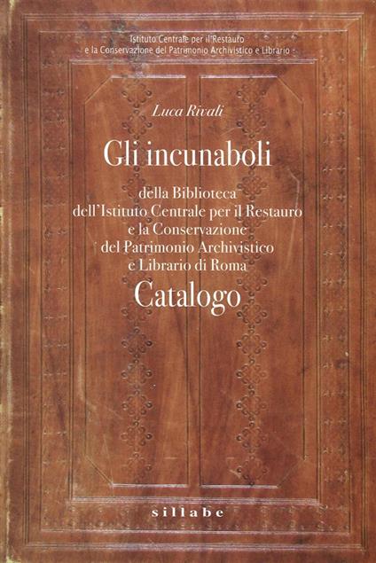 Gli incunaboli della Biblioteca dell'istituto centrale per il restauro e la conservazione del patrimonio archivistico e librario di Roma - Luca Rivali - copertina