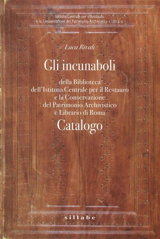 Gli incunaboli della Biblioteca dell'istituto centrale per il restauro e la conservazione del patrimonio archivistico e librario di Roma - Luca Rivali - copertina