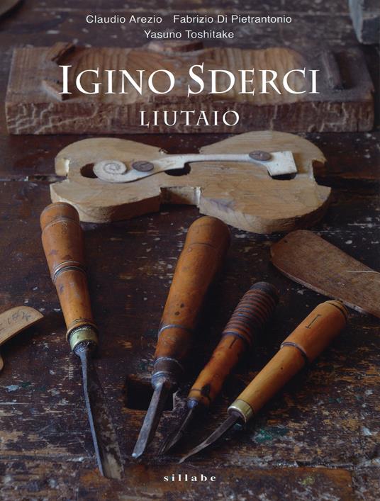 Igino Sderci. Liutaio. Ediz. italiana e inglese - Claudio Arezio,Fabrizio Di Pietrantonio,Yasuno Toshitake - copertina