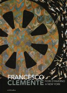 Francesco Clemente. Fiori d'inverno a New York. Catalogo della mostra (Siena, 29 giugno-2 ottobre 2016)