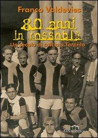 Ottanta anni in rossoblu. Un secolo di calcio a Taranto - Franco Valdevies - copertina