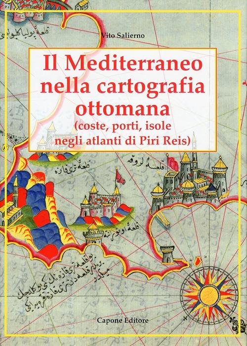 Il Mediterraneo nella cartografia ottomana. Coste, porti, isole, negli atlanti di Piri Reis - Vito Salierno - copertina