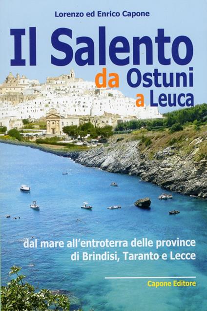 Il Salento da Ostuni a Leuca. Dal mare all'entroterra delle province di Brindisi, Taranto e Lecce - Lorenzo Capone,Enrico Capone - copertina