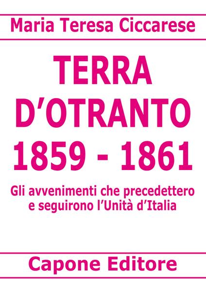 Terra d'Otranto 1859-1861. Gli avvenimenti che precedettero e seguirono l'Unità d'Italia - Maria Teresa Ciccarese - copertina