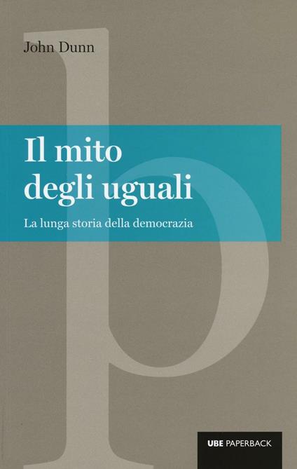 Il mito degli uguali. La lunga storia della democrazia - John Dunn - copertina