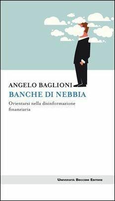 Banche di nebbia. Orientarsi nella disinformazione finanziaria - Angelo Baglioni - copertina