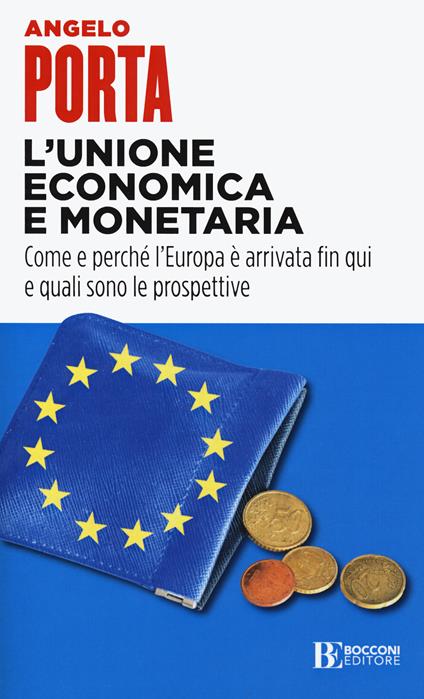 L' unione economica e monetaria. Come e perché l'Europa è arrivata fin qui e quali sono le prospettive - Angelo Porta - copertina