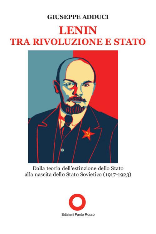 Lenin tra rivoluzione e Stato. Dalla teoria della estinzione dello Stato alla nascita dello Stato Sovietico (1917-1923) - Giuseppe Adduci - copertina