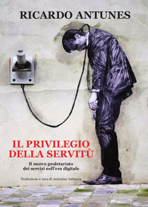 Il privilegio della servitù. Il nuovo proletariato dei servizi nell'era digitale - Ricardo Antunes - copertina