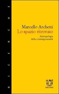 Lo spazio ritrovato. Antropologia della contemporaneità - Marcello Archetti - copertina