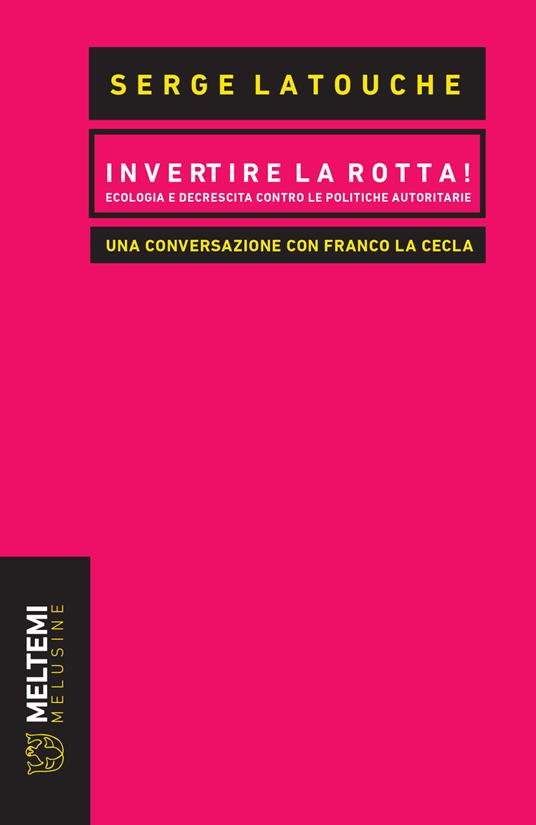 Invertire la rotta! Ecologia e decrescita contro le politiche autoritarie. Una conversazione con Franco La Cecla - Serge Latouche,Franco La Cecla - copertina