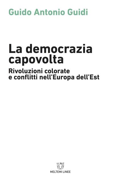 La democrazia capovolta. Rivoluzioni colorate e conflitti nell'Europa dell'est - Guido Guidi - copertina