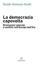 La democrazia capovolta. Rivoluzioni colorate e conflitti nell'Europa dell'est