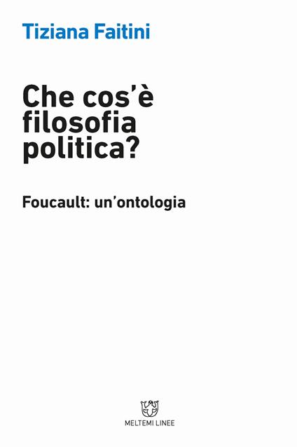 Che cos'è la filosofia politica? Foucault: un'ontologia - Tiziana Faitini - copertina