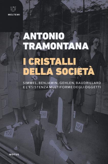 I cristalli della società. Simmel, Benjamin, Gehlen, Baudrillard e l'esistenza multiforme degli oggetti - Antonio Tramontana - copertina