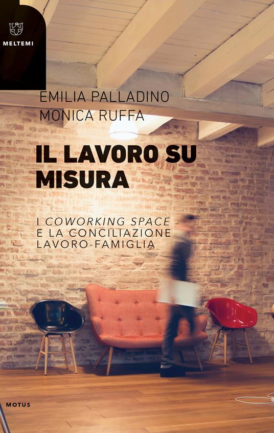 Il lavoro su misura. I «coworking spaces» e la conciliazione lavoro-famiglia - Emilia Palladino,Monica Ruffa - copertina