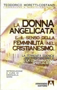 La terrenità edenica del cristianesimo e la contaminazione spiritualistica. La donna angelicata e il senso della femminilità nel cristianesimo - Teodorico Moretti Costanzi - copertina