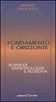 Fondamento e orizzonte. Scritti di antropologia e filosofia - Natalino Spaccapelo - copertina