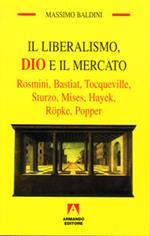 Il liberalismo, Dio e il mercato. Rosmini, Bastiat, Tocqueville, Sturzo, Mises, Hayek, Röpke, Popper