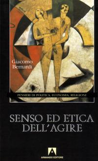 Senso ed etica dell'agire. Pensieri di politica, economia, religione - Giacomo Bernardi - copertina