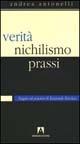 Libro Verità, nichilismo, prassi. Saggio sul pensiero di Emanuele Severino Andrea Antonelli
