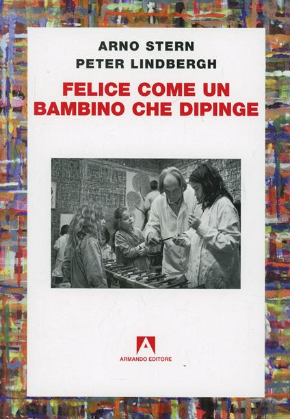 Felice come un bambino che dipinge - Arno Stern,Peter Lindbergh - copertina