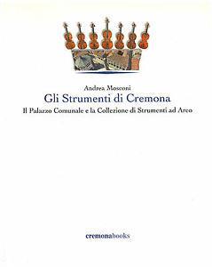 Gli strumenti di Cremona. Il Palazzo comunale e la collezione di strumenti ad Arco - Andrea Mosconi,Carlo Chiesa - copertina