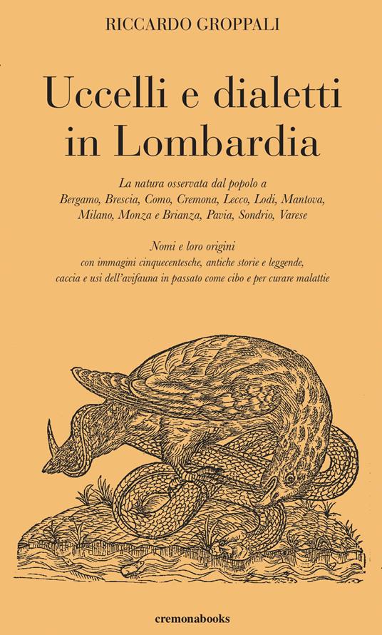Uccelli e dialetti in Lombardia. La natura osservata dal popolo a Bergamo, Brescia, Como, Cremona, Lecco, Lodi, Mantova, Milano, Monza e Brianza, Pavia, Sondrio, Varese. Nomi e loro origini con immagini cinquecentesche, antiche storie e leggende, caccia e usi dell'avifauna in passato come cibo e per - Riccardo Groppali - copertina