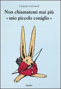 Non chiamatemi mai più «mio piccolo coniglio» - Grégoire Solotareff - copertina