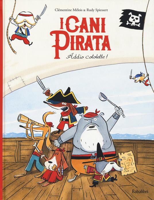 Addio cotolette! I cani pirata. Ediz. a colori - Clémentine Mélois,Rudy Spiessert - copertina